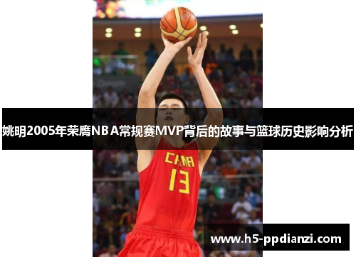 姚明2005年荣膺NBA常规赛MVP背后的故事与篮球历史影响分析