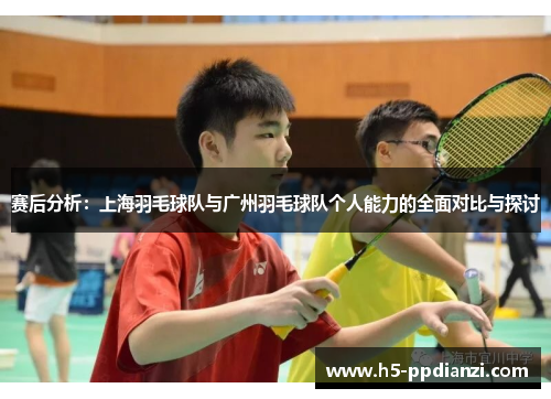 赛后分析：上海羽毛球队与广州羽毛球队个人能力的全面对比与探讨