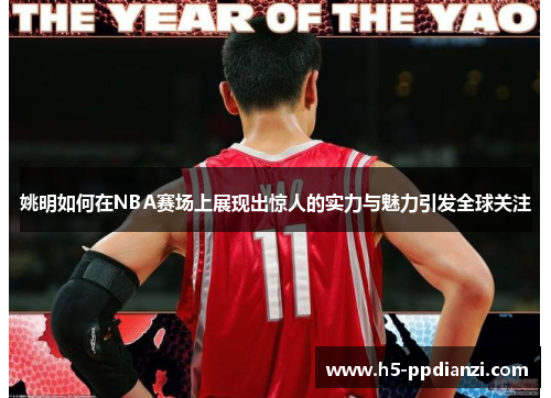 姚明如何在NBA赛场上展现出惊人的实力与魅力引发全球关注