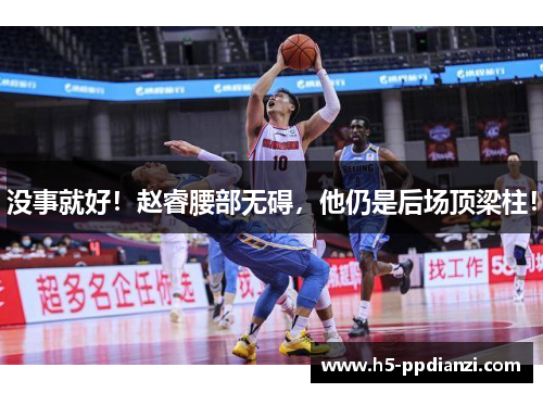 没事就好！赵睿腰部无碍，他仍是后场顶梁柱！