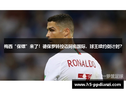 梅西“保镖”来了！德保罗转投迈阿密国际，球王续约倒计时？