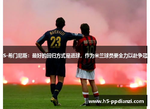 S-希门尼斯:最好的回归方式是进球,作为米兰球员要全力以赴争冠